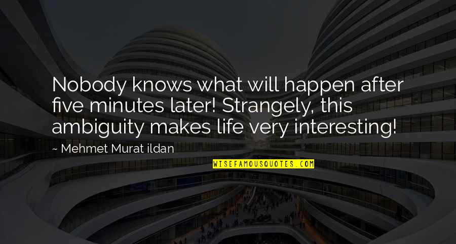 The Ambiguity Of Life Quotes By Mehmet Murat Ildan: Nobody knows what will happen after five minutes