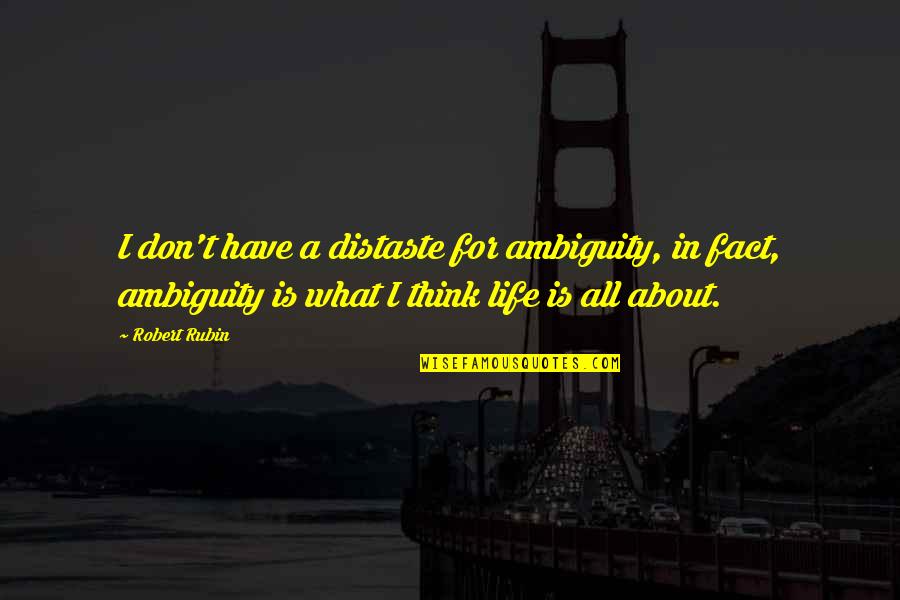 The Ambiguity Of Life Quotes By Robert Rubin: I don't have a distaste for ambiguity, in