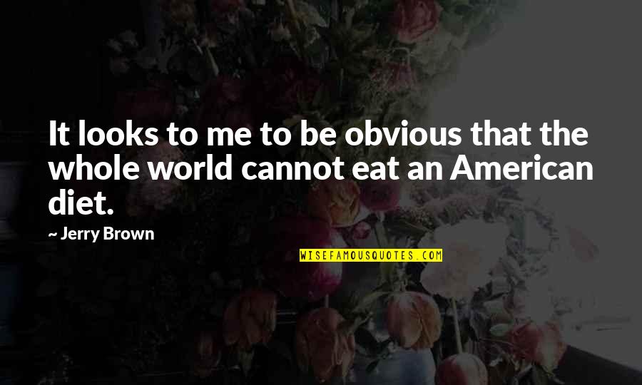 The American Diet Quotes By Jerry Brown: It looks to me to be obvious that