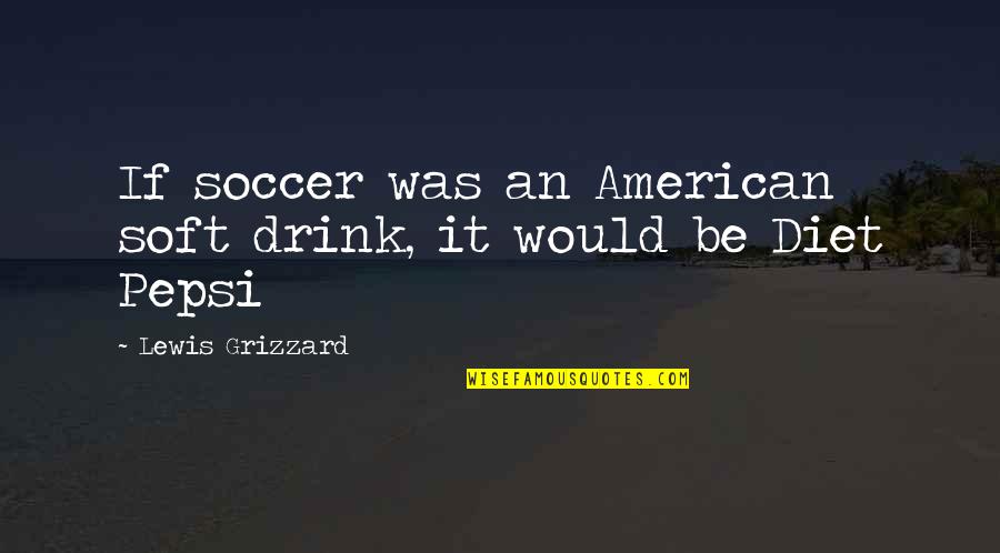 The American Diet Quotes By Lewis Grizzard: If soccer was an American soft drink, it