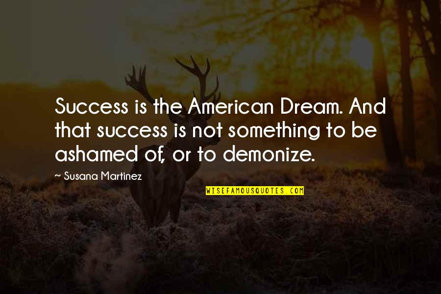 The American Dream And Success Quotes By Susana Martinez: Success is the American Dream. And that success