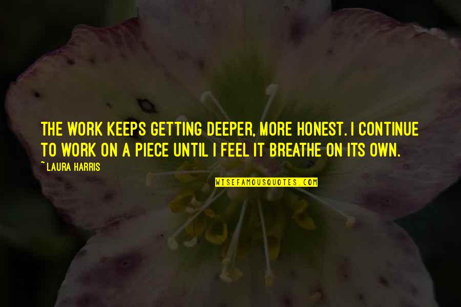 The American Frontier Quotes By Laura Harris: The work keeps getting deeper, more honest. I The American Frontier Quotes By Laura Harris: The work keeps getting deeper, more honest. I