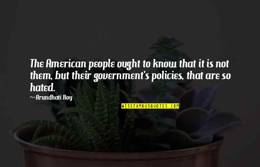 The American Government Quotes By Arundhati Roy: The American people ought to know that it