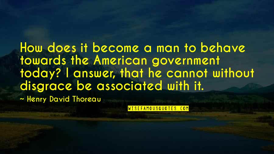 The American Government Quotes By Henry David Thoreau: How does it become a man to behave