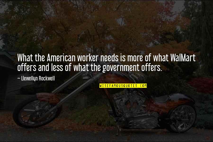 The American Government Quotes By Llewellyn Rockwell: What the American worker needs is more of