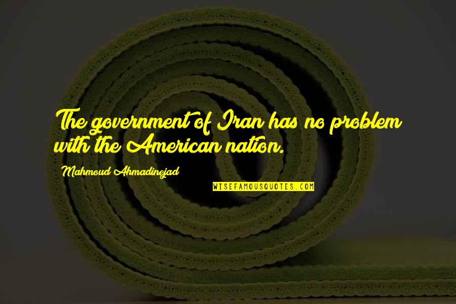 The American Government Quotes By Mahmoud Ahmadinejad: The government of Iran has no problem with