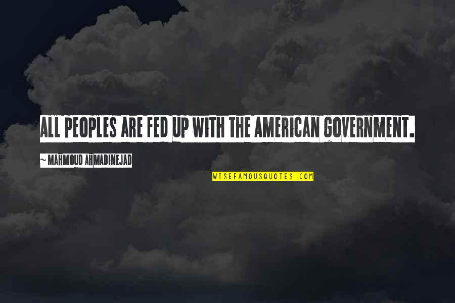 The American Government Quotes By Mahmoud Ahmadinejad: All peoples are fed up with the American