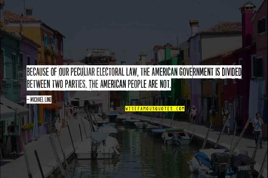 The American Government Quotes By Michael Lind: Because of our peculiar electoral law, the American
