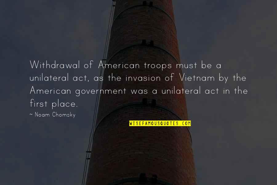 The American Government Quotes By Noam Chomsky: Withdrawal of American troops must be a unilateral