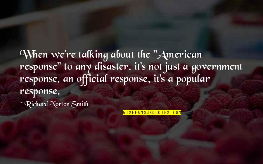 The American Government Quotes By Richard Norton Smith: When we're talking about the "American response" to