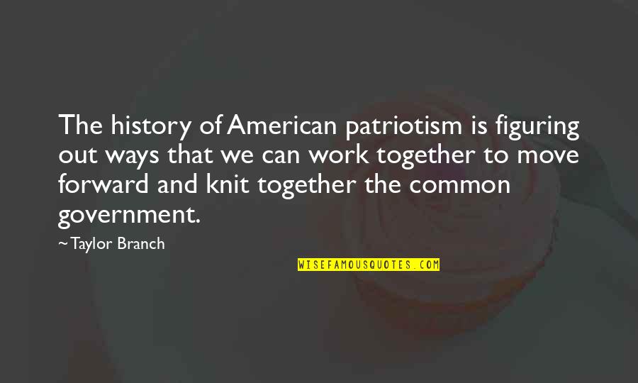 The American Government Quotes By Taylor Branch: The history of American patriotism is figuring out