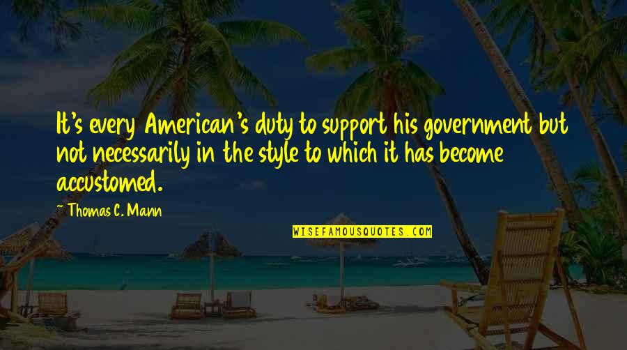 The American Government Quotes By Thomas C. Mann: It's every American's duty to support his government