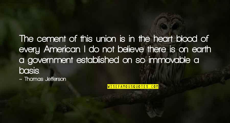 The American Government Quotes By Thomas Jefferson: The cement of this union is in the