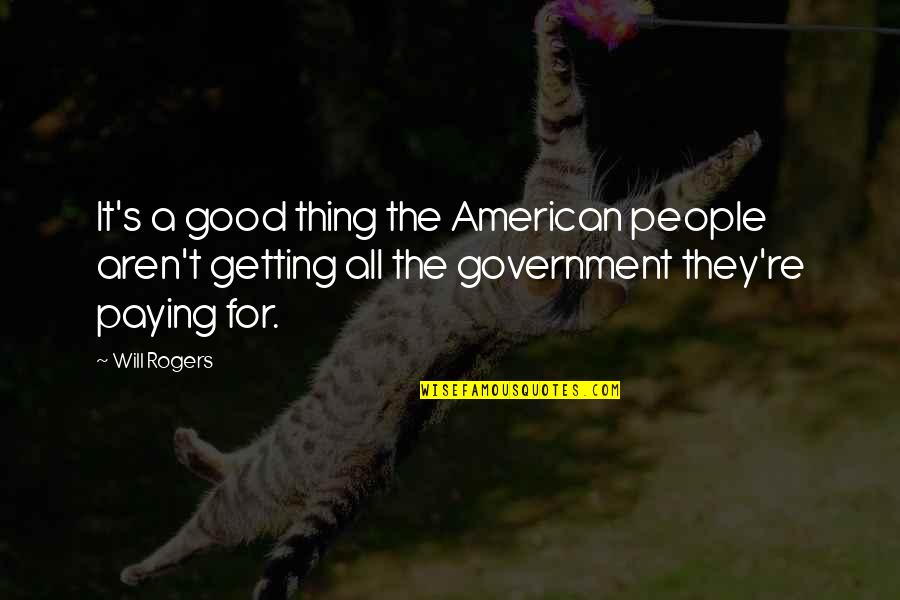 The American Government Quotes By Will Rogers: It's a good thing the American people aren't