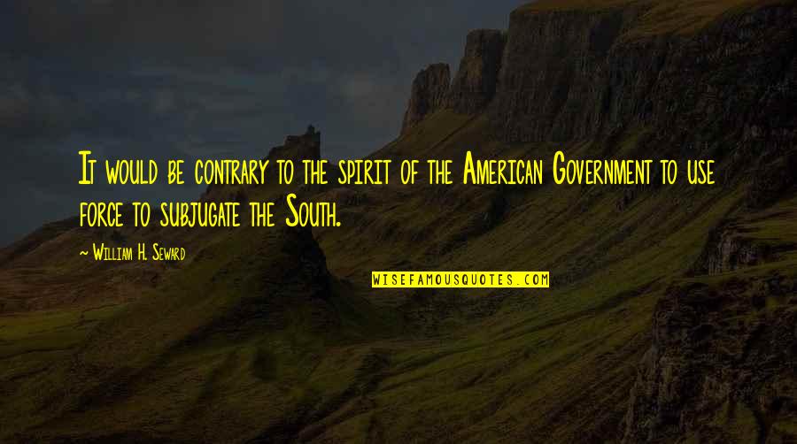 The American Government Quotes By William H. Seward: It would be contrary to the spirit of