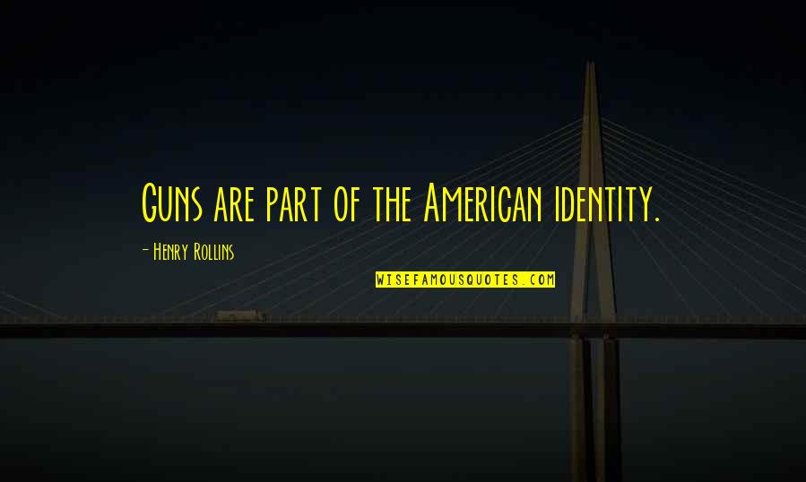 The American Identity Quotes By Henry Rollins: Guns are part of the American identity.