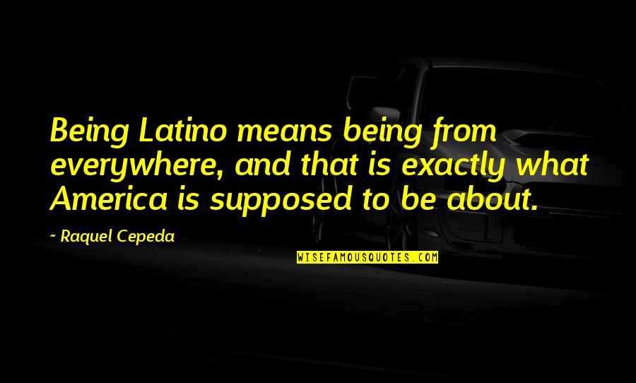 The American Identity Quotes By Raquel Cepeda: Being Latino means being from everywhere, and that