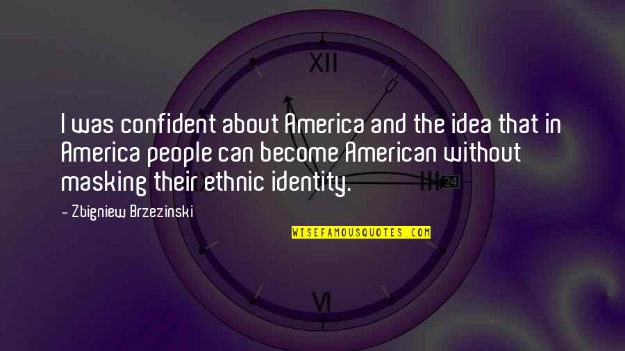 The American Identity Quotes By Zbigniew Brzezinski: I was confident about America and the idea