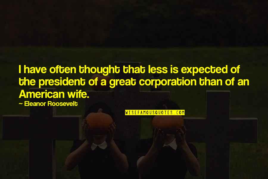 The American President Quotes By Eleanor Roosevelt: I have often thought that less is expected