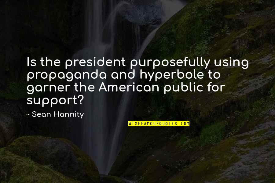 The American President Quotes By Sean Hannity: Is the president purposefully using propaganda and hyperbole