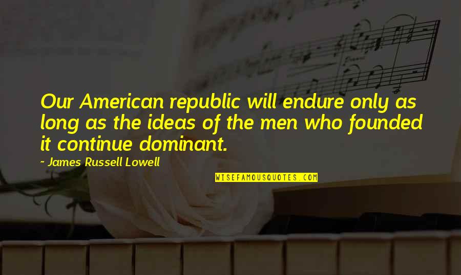 The American Republic Quotes By James Russell Lowell: Our American republic will endure only as long