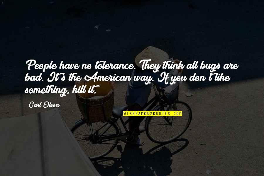 The American Way Quotes By Carl Olson: People have no tolerance. They think all bugs The American Way Quotes By Carl Olson: People have no tolerance. They think all bugs