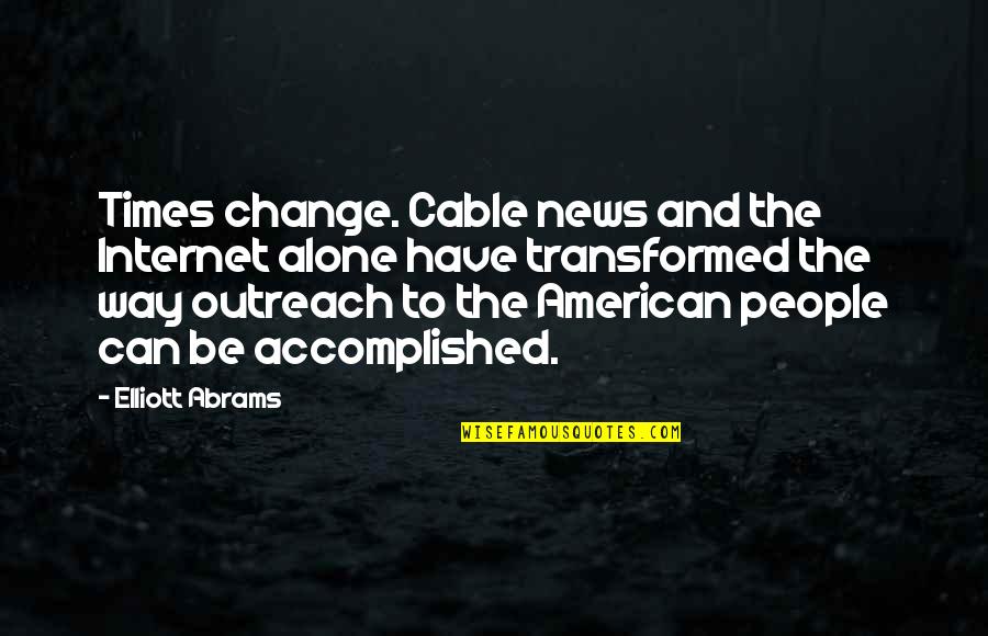 The American Way Quotes By Elliott Abrams: Times change. Cable news and the Internet alone The American Way Quotes By Elliott Abrams: Times change. Cable news and the Internet alone