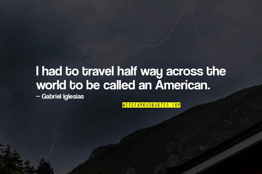 The American Way Quotes By Gabriel Iglesias: I had to travel half way across the The American Way Quotes By Gabriel Iglesias: I had to travel half way across the