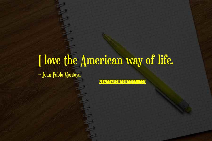 The American Way Quotes By Juan Pablo Montoya: I love the American way of life. The American Way Quotes By Juan Pablo Montoya: I love the American way of life.