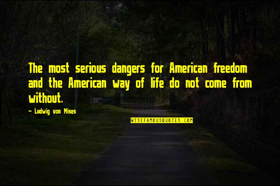 The American Way Quotes By Ludwig Von Mises: The most serious dangers for American freedom and The American Way Quotes By Ludwig Von Mises: The most serious dangers for American freedom and