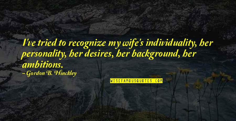 The American Western Frontier Quotes By Gordon B. Hinckley: I've tried to recognize my wife's individuality, her