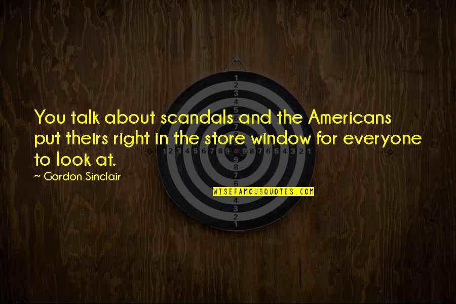 The Americans Quotes By Gordon Sinclair: You talk about scandals and the Americans put The Americans Quotes By Gordon Sinclair: You talk about scandals and the Americans put