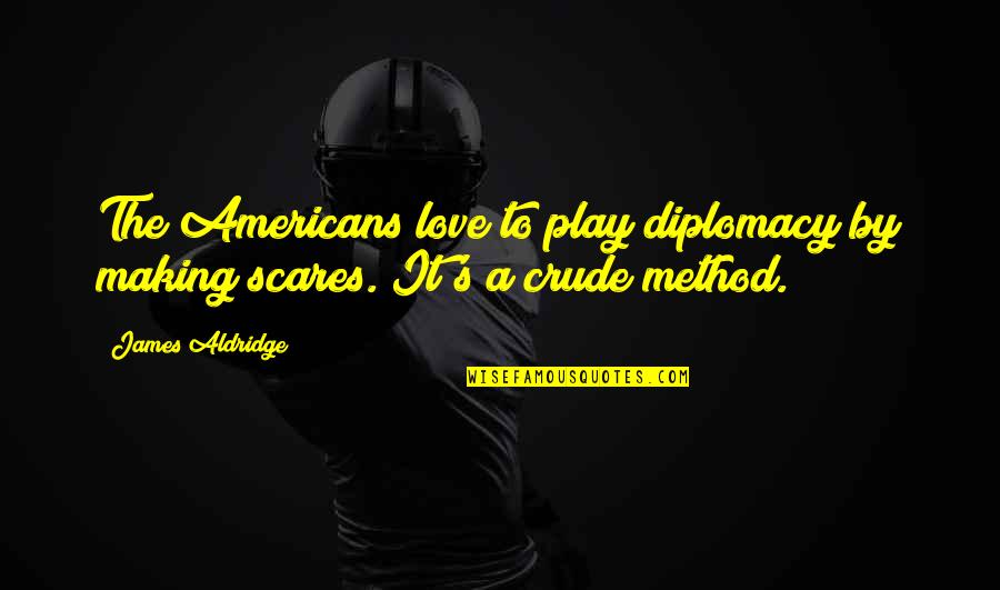 The Americans Quotes By James Aldridge: The Americans love to play diplomacy by making