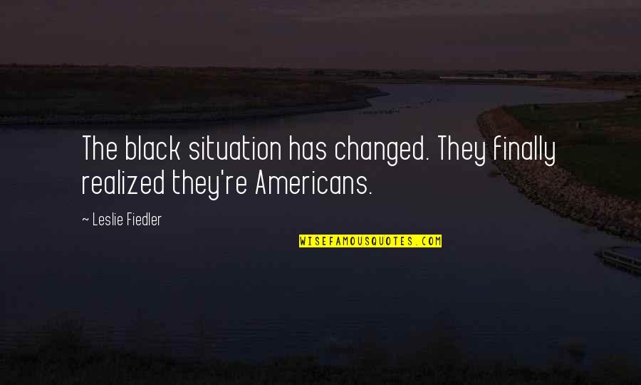 The Americans Quotes By Leslie Fiedler: The black situation has changed. They finally realized