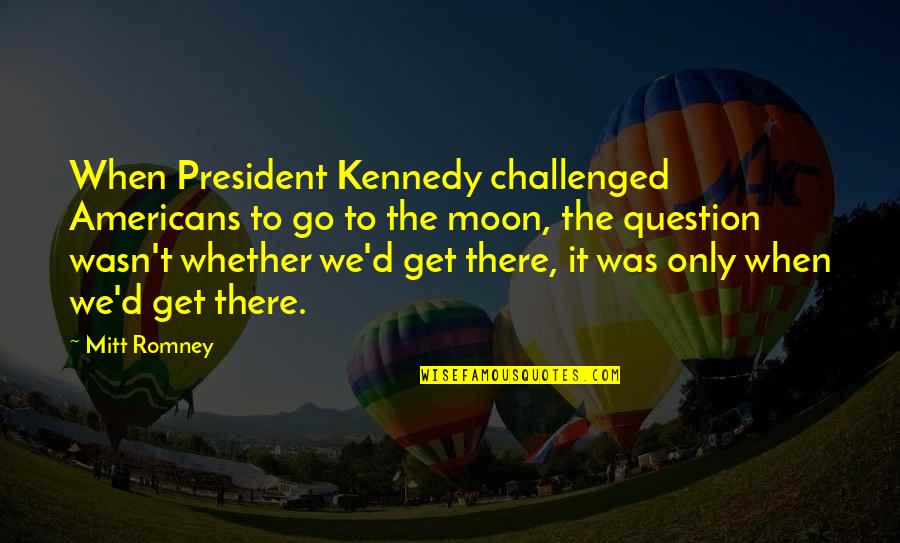 The Americans Quotes By Mitt Romney: When President Kennedy challenged Americans to go to The Americans Quotes By Mitt Romney: When President Kennedy challenged Americans to go to