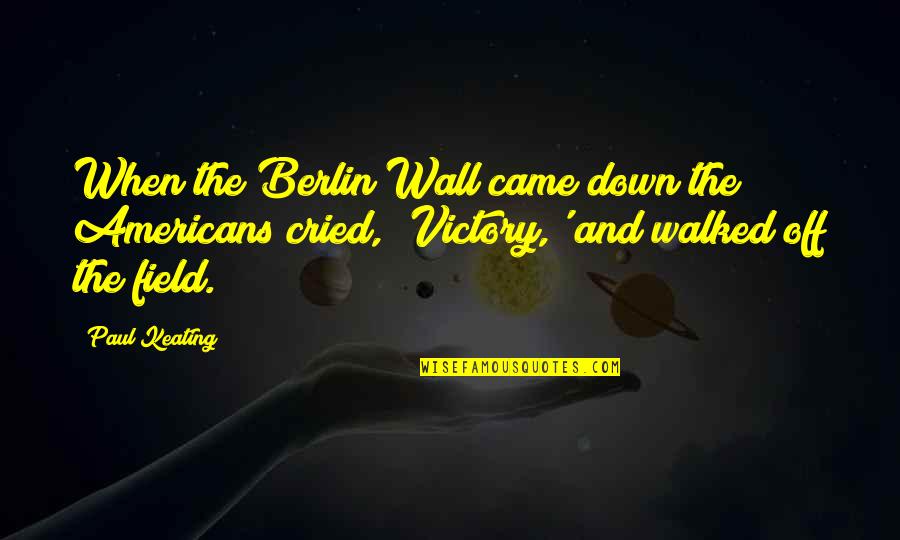 The Americans Quotes By Paul Keating: When the Berlin Wall came down the Americans The Americans Quotes By Paul Keating: When the Berlin Wall came down the Americans