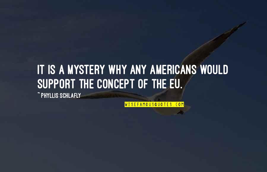 The Americans Quotes By Phyllis Schlafly: It is a mystery why any Americans would The Americans Quotes By Phyllis Schlafly: It is a mystery why any Americans would