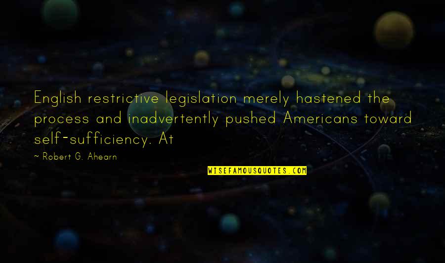 The Americans Quotes By Robert G. Ahearn: English restrictive legislation merely hastened the process and The Americans Quotes By Robert G. Ahearn: English restrictive legislation merely hastened the process and