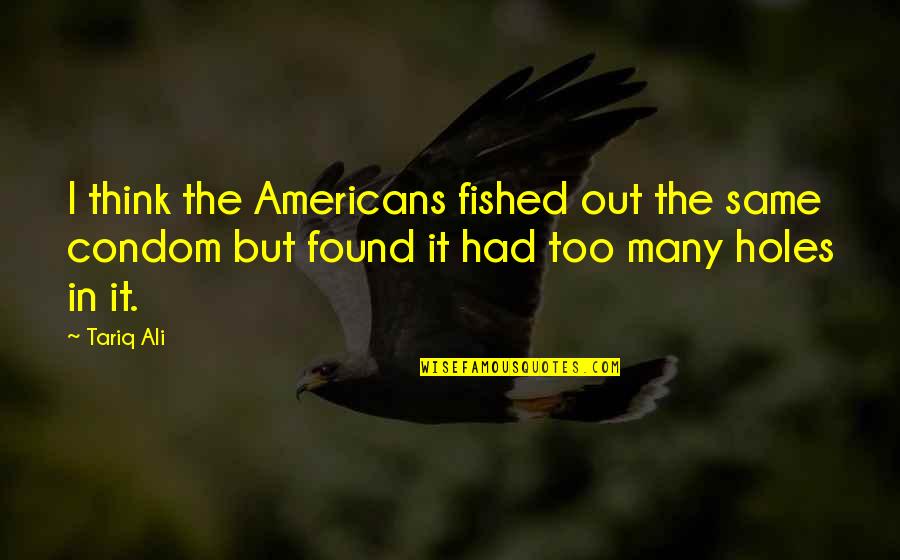 The Americans Quotes By Tariq Ali: I think the Americans fished out the same