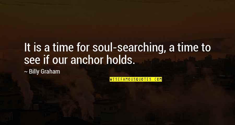 The Anchor Holds Quotes By Billy Graham: It is a time for soul-searching, a time