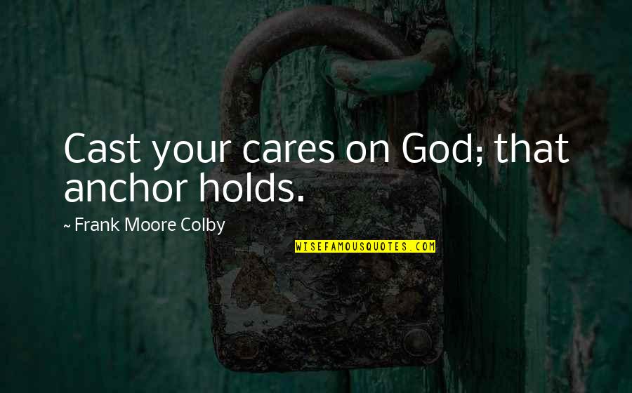 The Anchor Holds Quotes By Frank Moore Colby: Cast your cares on God; that anchor holds.