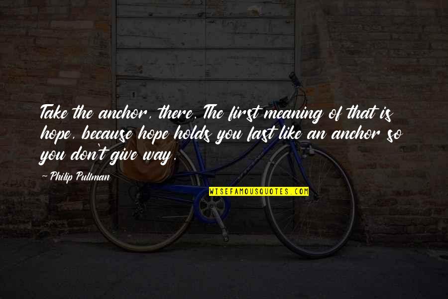 The Anchor Holds Quotes By Philip Pullman: Take the anchor, there. The first meaning of