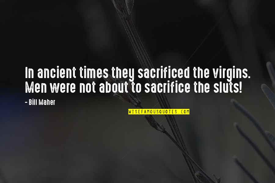 The Ancient Times Quotes By Bill Maher: In ancient times they sacrificed the virgins. Men