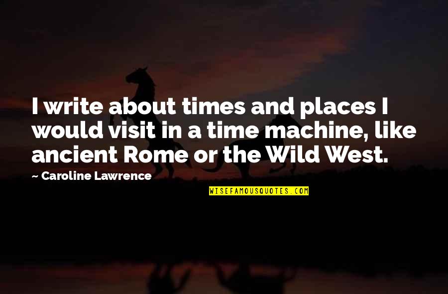 The Ancient Times Quotes By Caroline Lawrence: I write about times and places I would
