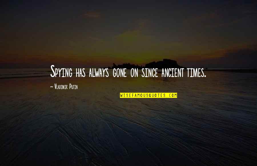 The Ancient Times Quotes By Vladimir Putin: Spying has always gone on since ancient times.