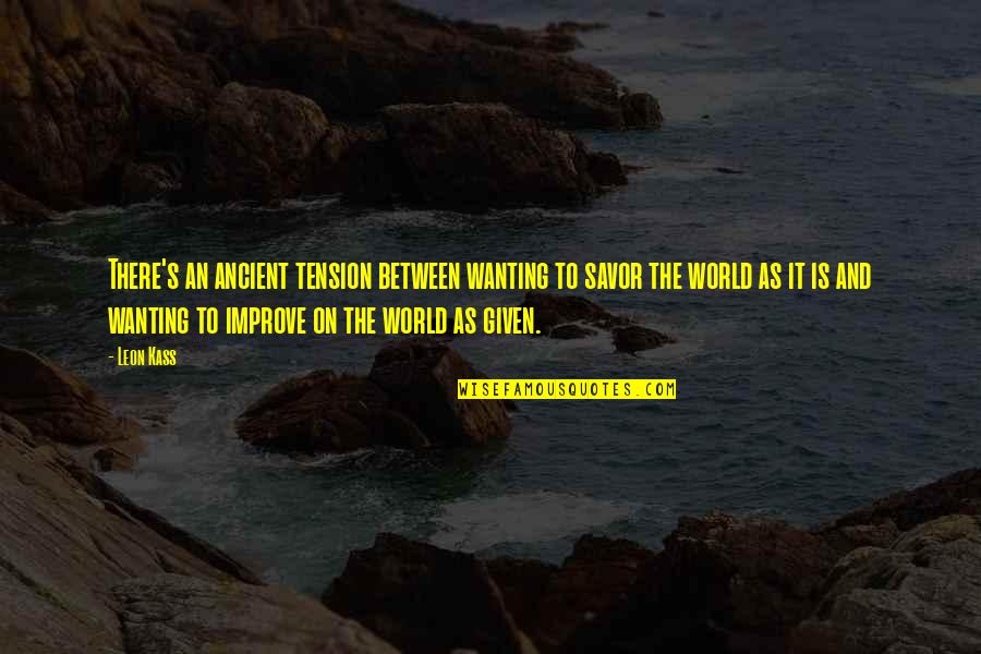 The Ancient World Quotes By Leon Kass: There's an ancient tension between wanting to savor The Ancient World Quotes By Leon Kass: There's an ancient tension between wanting to savor