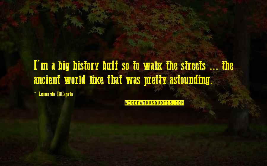 The Ancient World Quotes By Leonardo DiCaprio: I'm a big history buff so to walk The Ancient World Quotes By Leonardo DiCaprio: I'm a big history buff so to walk