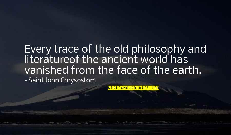 The Ancient World Quotes By Saint John Chrysostom: Every trace of the old philosophy and literatureof The Ancient World Quotes By Saint John Chrysostom: Every trace of the old philosophy and literatureof