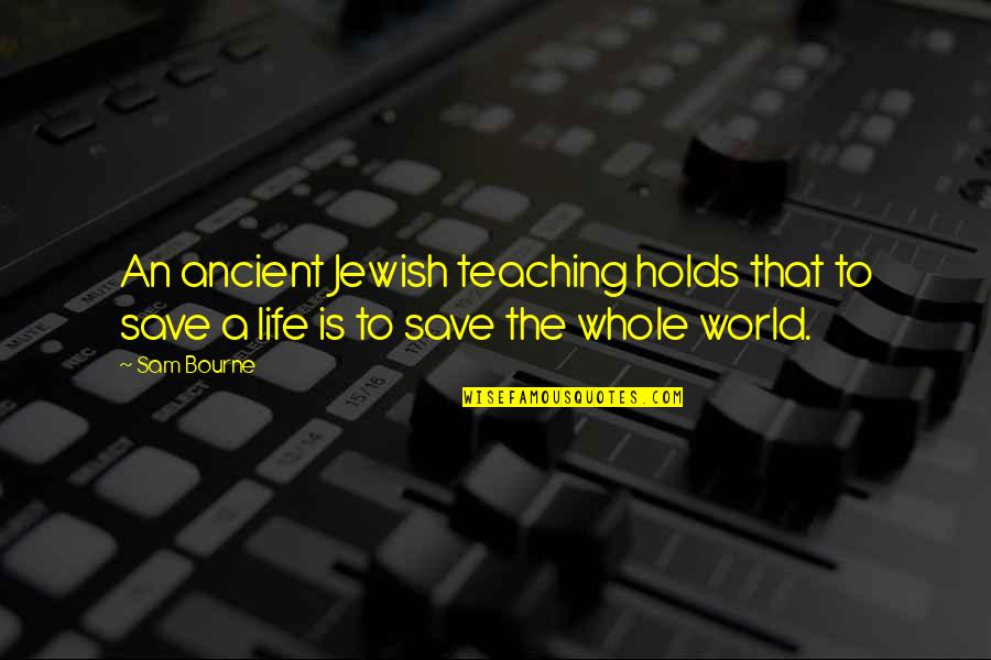 The Ancient World Quotes By Sam Bourne: An ancient Jewish teaching holds that to save