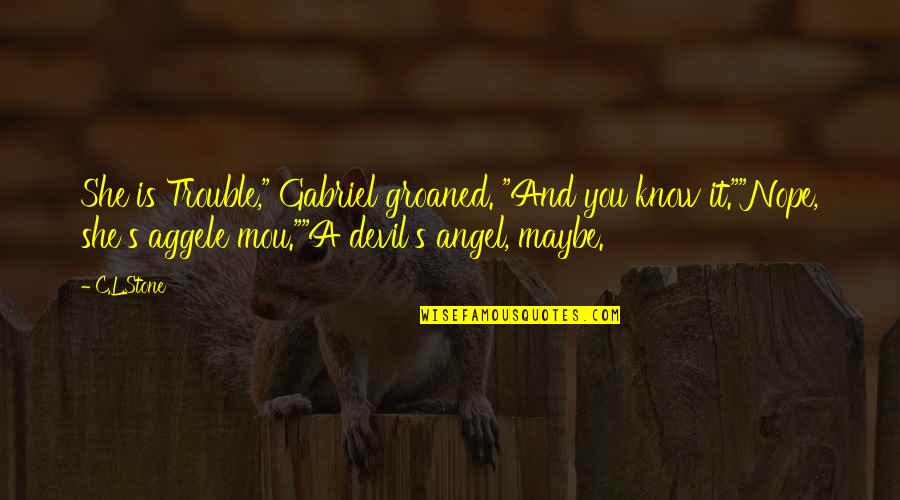 The Angel And Devil Quotes By C.L.Stone: She is Trouble," Gabriel groaned. "And you know